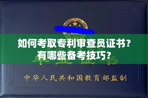 北京如何考取专利审查员证书?有哪些备考技巧?