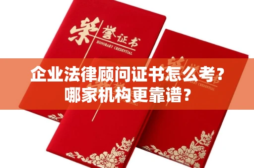 北京企业法律顾问证书怎么考?哪家机构更靠谱?