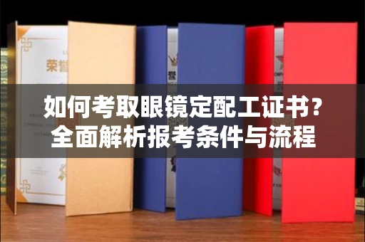 北京如何考取眼镜定配工证书?全面解析报考条件与流程