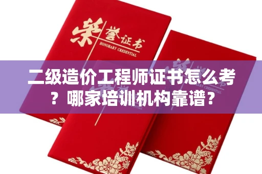 北京二级造价工程师证书怎么考?哪家培训机构靠谱?