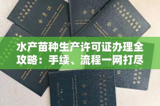 北京水产苗种生产许可证办理全攻略:手续、流程一网打尽