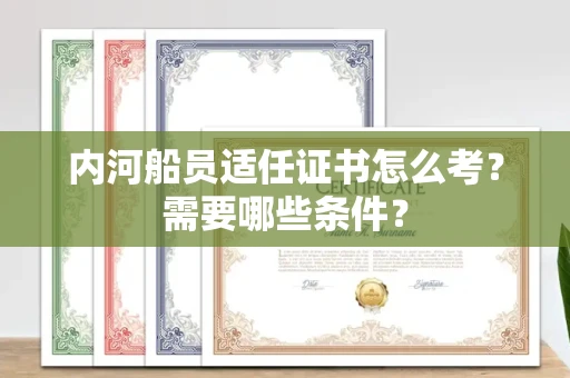 北京内河船员适任证书怎么考?需要哪些条件?