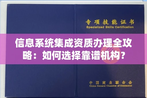 北京信息系统集成资质办理全攻略:如何选择靠谱机构?