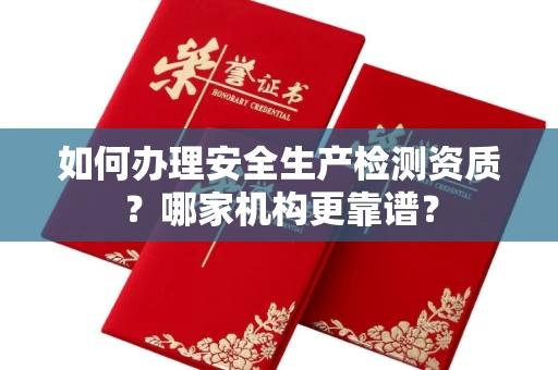 北京如何办理安全生产检测资质?哪家机构更靠谱?
