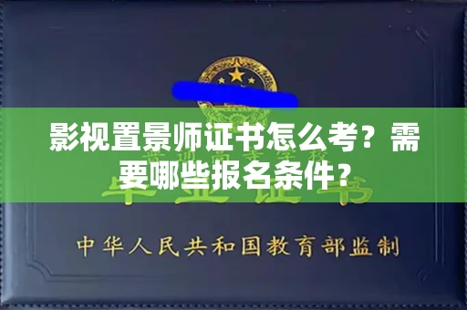 北京影视置景师证书怎么考?需要哪些报名条件?