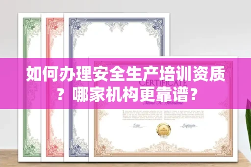 北京如何办理安全生产培训资质?哪家机构更靠谱?