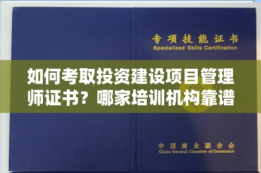 北京如何考取投资建设项目管理师证书?哪家培训机构靠谱?