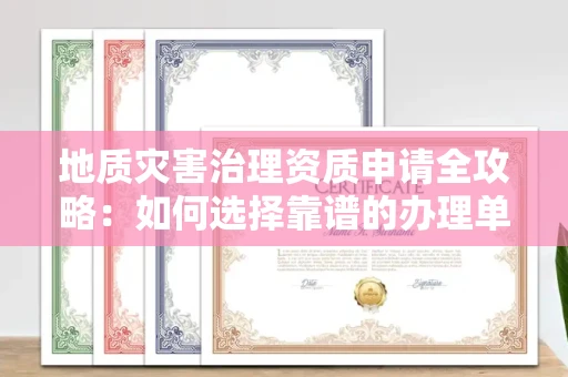 北京地质灾害治理资质申请全攻略:如何选择靠谱的办理单位?
