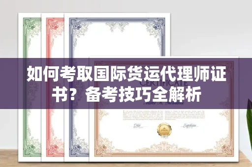 北京如何考取国际货运代理师证书?备考技巧全解析