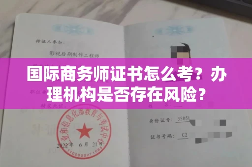 北京国际商务师证书怎么考?办理机构是否存在风险?