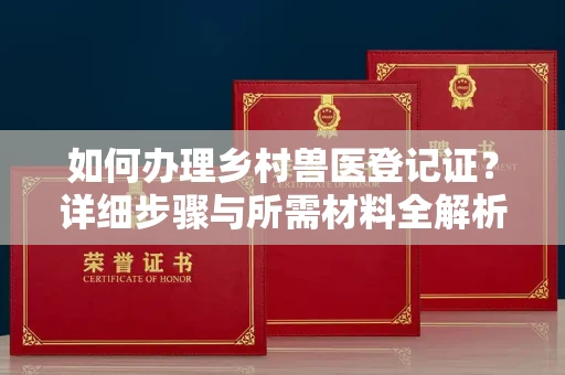 北京如何办理乡村兽医登记证?详细步骤与所需材料全解析