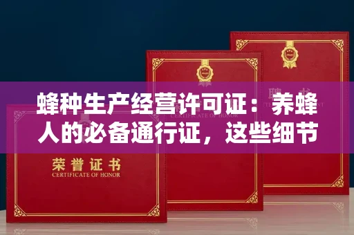 北京蜂种生产经营许可证:养蜂人的必备通行证,这些细节你必须掌握!