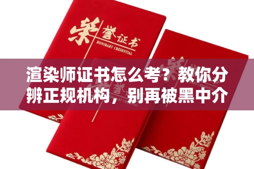 北京渲染师证书怎么考？教你分辨正规机构，别再被黑中介坑了