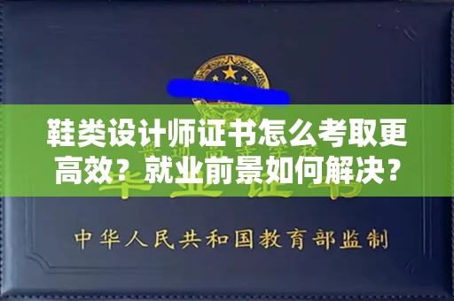 北京鞋类设计师证书怎么考取更高效?就业前景如何解决?