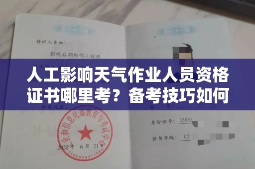 北京人工影响天气作业人员资格证书哪里考?备考技巧如何提升?