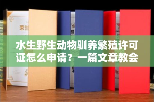 北京水生野生动物驯养繁殖许可证怎么申请？一篇文章教会你合规操作