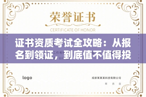 北京证书资质考试全攻略:从报名到领证,到底值不值得投入?