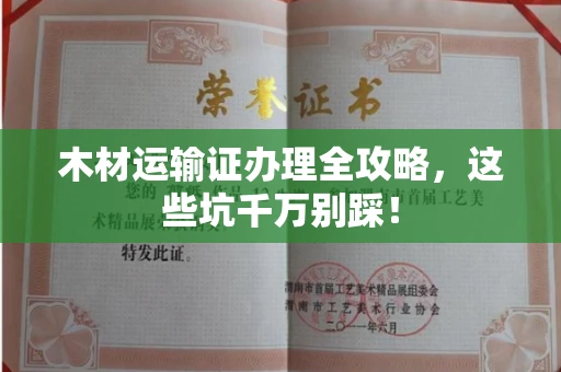 北京木材运输证办理全攻略,这些坑千万别踩!