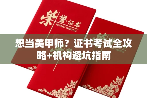 北京想当美甲师？证书考试全攻略+机构避坑指南