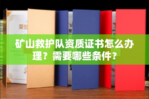 北京矿山救护队资质证书怎么办理?需要哪些条件?
