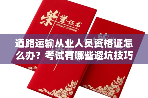 北京道路运输从业人员资格证怎么办？考试有哪些避坑技巧？