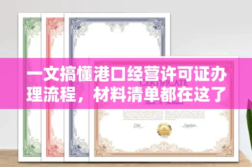 北京一文搞懂港口经营许可证办理流程,材料清单都在这了