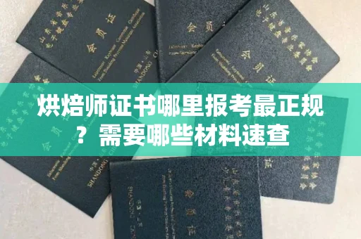 北京烘焙师证书哪里报考最正规?需要哪些材料速查