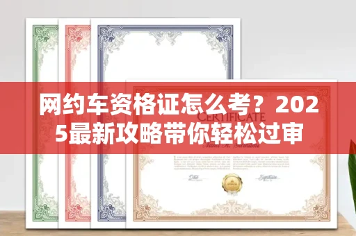 北京网约车资格证怎么考?2025最新攻略带你轻松过审