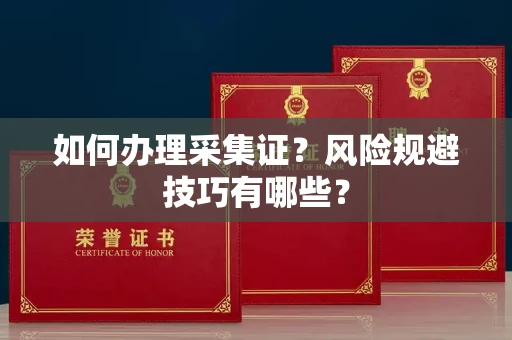 北京如何办理采集证？风险规避技巧有哪些？