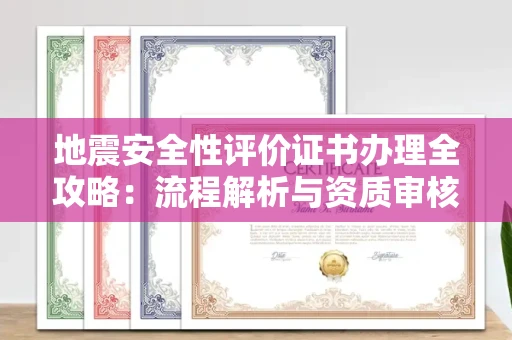 北京地震安全性评价证书办理全攻略：流程解析与资质审核实战技巧
