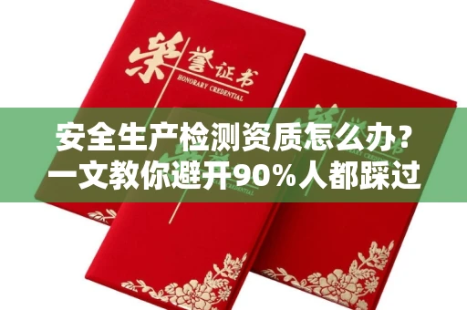 北京安全生产检测资质怎么办?一文教你避开90%人都踩过的坑