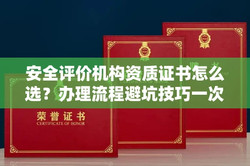 北京安全评价机构资质证书怎么选?办理流程避坑技巧一次说清