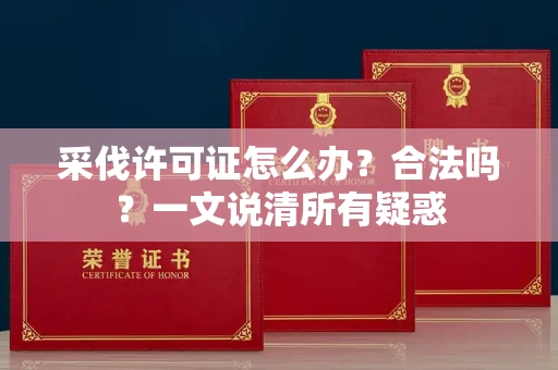 北京采伐许可证怎么办？合法吗？一文说清所有疑惑