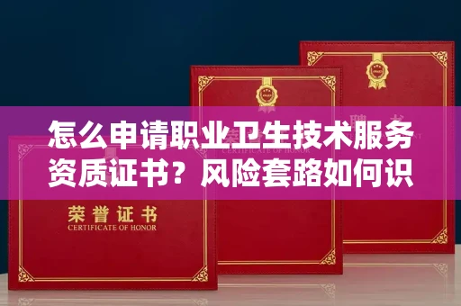 北京怎么申请职业卫生技术服务资质证书?风险套路如何识破?