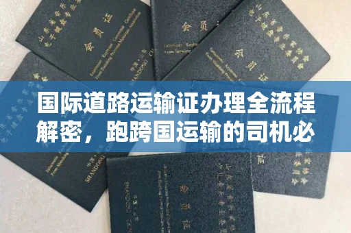 北京国际道路运输证办理全流程解密,跑跨国运输的司机必备