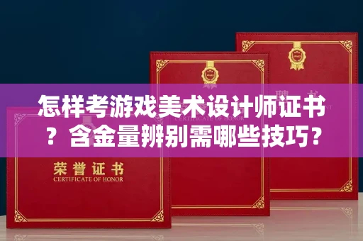 北京怎样考游戏美术设计师证书？含金量辨别需哪些技巧？