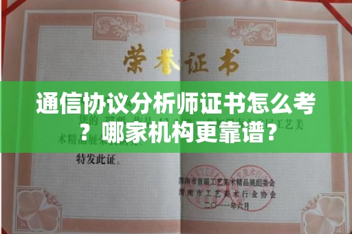 北京通信协议分析师证书怎么考？哪家机构更靠谱？