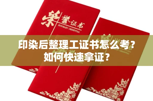 北京印染后整理工证书怎么考？如何快速拿证？