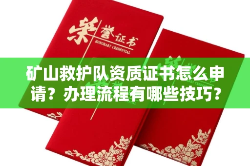 北京矿山救护队资质证书怎么申请?办理流程有哪些技巧?