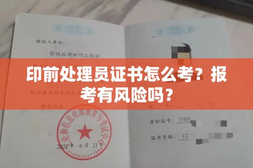 北京印前处理员证书怎么考？报考有风险吗？