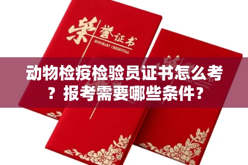 北京动物检疫检验员证书怎么考?报考需要哪些条件?