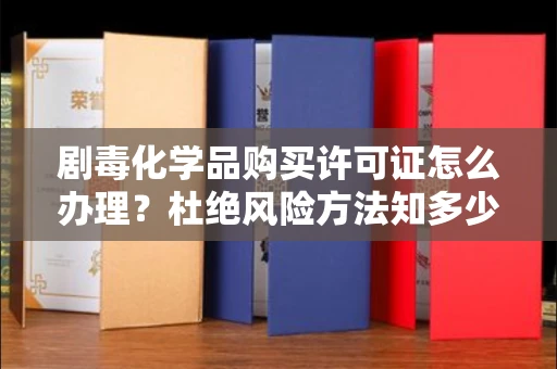 北京剧毒化学品购买许可证怎么办理？杜绝风险方法知多少？