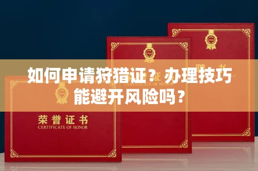 北京如何申请狩猎证?办理技巧能避开风险吗? 北京如何申请狩猎证?办理技巧能避开风险吗?