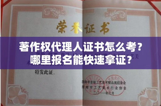 北京著作权代理人证书怎么考?哪里报名能快速拿证? 北京著作权代理人证书怎么考?哪里报名能快速拿证?