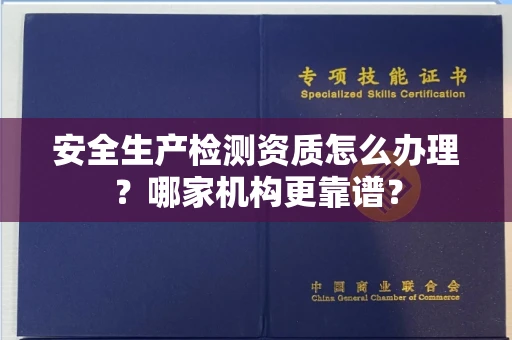 北京安全生产检测资质怎么办理？哪家机构更靠谱？