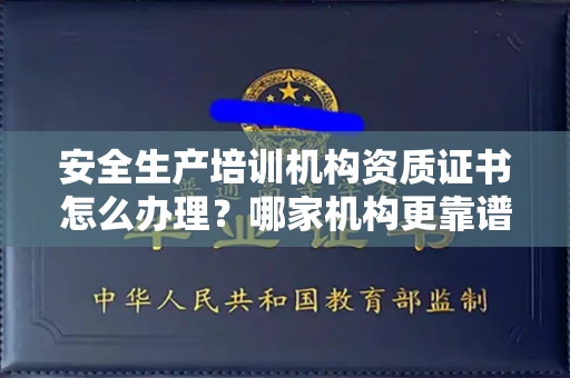 北京安全生产培训机构资质证书怎么办理?哪家机构更靠谱?