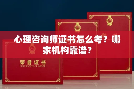 北京心理咨询师证书怎么考？哪家机构靠谱？