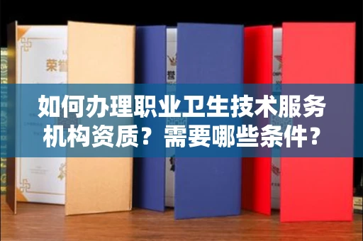 北京如何办理职业卫生技术服务机构资质？需要哪些条件？