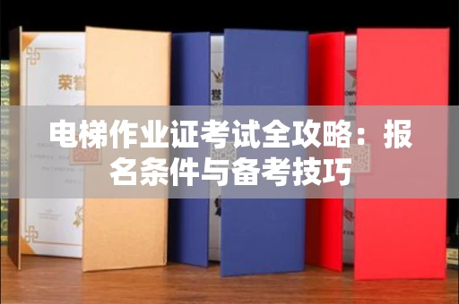 北京电梯作业证考试全攻略:报名条件与备考技巧