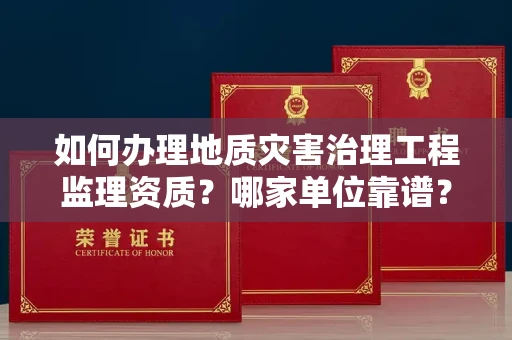 北京如何办理地质灾害治理工程监理资质？哪家单位靠谱？